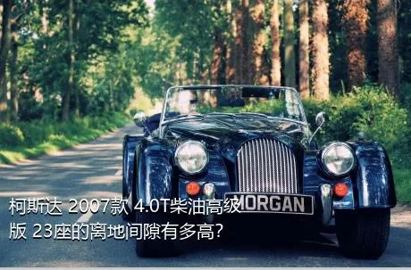 柯斯达 2007款 4.0T柴油高级版 23座的离地间隙有多高？