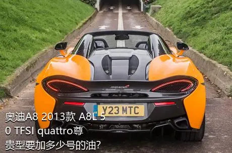 奥迪A8 2013款 A8L 50 TFSI quattro尊贵型要加多少号的油？