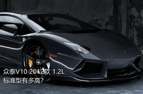 众泰V10 2012款 1.2L标准型有多高？