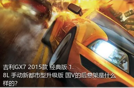 吉利GX7 2015款 经典版 1.8L 手动新都市型升级版 国V的后悬架是什么样的？