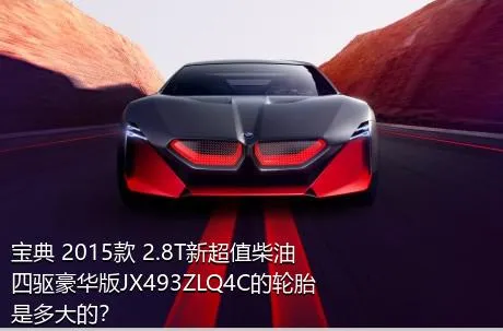宝典 2015款 2.8T新超值柴油四驱豪华版JX493ZLQ4C的轮胎是多大的？