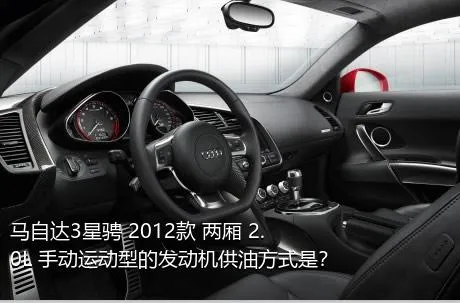 马自达3星骋 2012款 两厢 2.0L 手动运动型的发动机供油方式是？