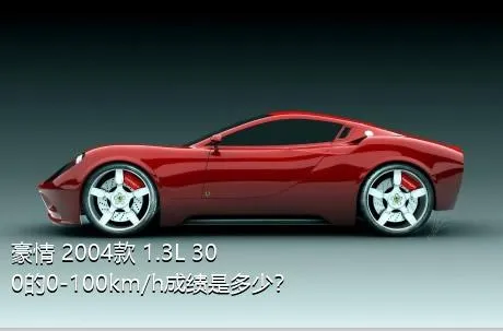豪情 2004款 1.3L 300的0-100km/h成绩是多少？
