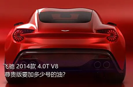 飞驰 2014款 4.0T V8 尊贵版要加多少号的油？