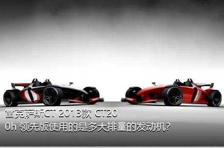 雷克萨斯CT 2013款 CT200h 领先版使用的是多大排量的发动机？