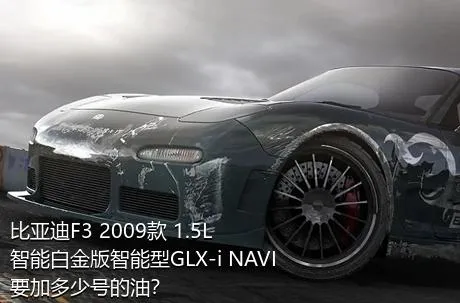 比亚迪F3 2009款 1.5L 智能白金版智能型GLX-i NAVI要加多少号的油？