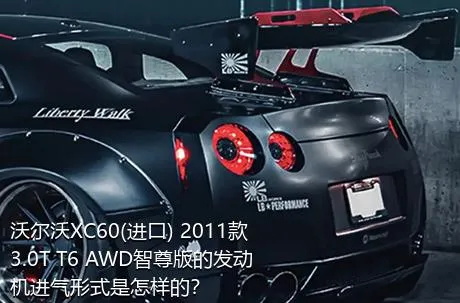 沃尔沃XC60(进口) 2011款 3.0T T6 AWD智尊版的发动机进气形式是怎样的？