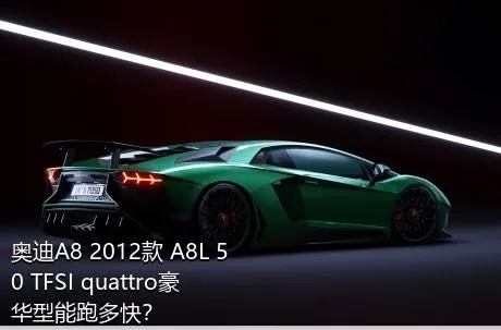 奥迪A8 2012款 A8L 50 TFSI quattro豪华型能跑多快？