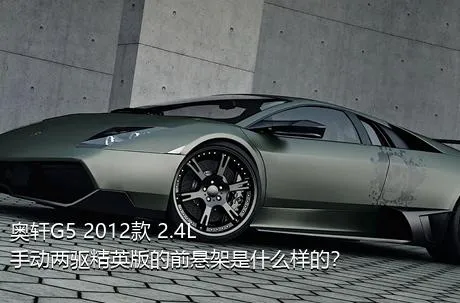 奥轩G5 2012款 2.4L 手动两驱精英版的前悬架是什么样的？