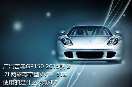 广汽吉奥GP150 2015款 2.7L两驱尊享型VVT-I 3TZ使用的是什么发动机？