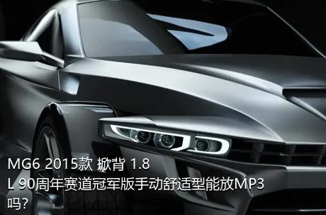 MG6 2015款 掀背 1.8L 90周年赛道冠军版手动舒适型能放MP3吗？