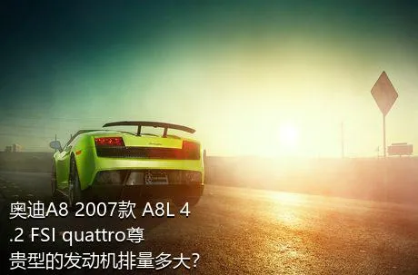 奥迪A8 2007款 A8L 4.2 FSI quattro尊贵型的发动机排量多大？
