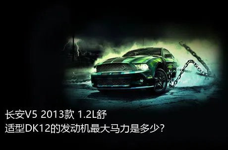 长安V5 2013款 1.2L舒适型DK12的发动机最大马力是多少？