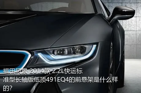 福田风景 2014款 2.2L快运标准型长轴版低顶491EQ4的前悬架是什么样的？