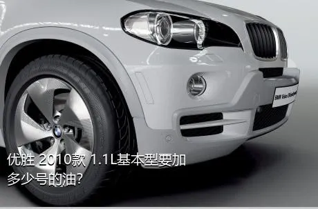 优胜 2010款 1.1L基本型要加多少号的油？