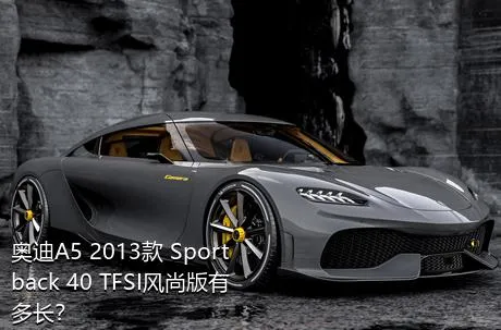 奥迪A5 2013款 Sportback 40 TFSI风尚版有多长？