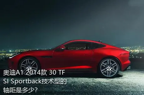 奥迪A1 2014款 30 TFSI Sportback技术型的轴距是多少？