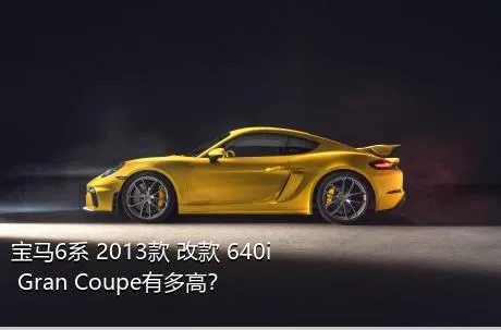 宝马6系 2013款 改款 640i Gran Coupe有多高？