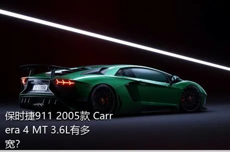 保时捷911 2005款 Carrera 4 MT 3.6L有多宽？