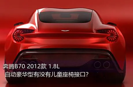 奔腾B70 2012款 1.8L 自动豪华型有没有儿童座椅接口？