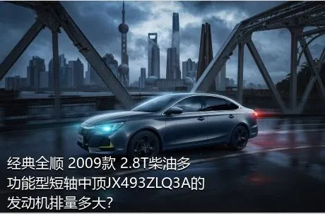 经典全顺 2009款 2.8T柴油多功能型短轴中顶JX493ZLQ3A的发动机排量多大？