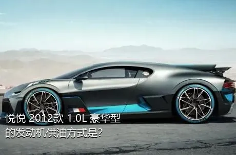 悦悦 2012款 1.0L 豪华型的发动机供油方式是？