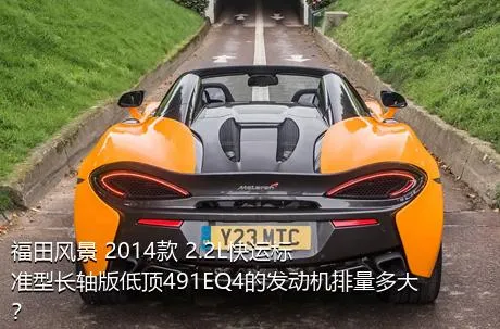福田风景 2014款 2.2L快运标准型长轴版低顶491EQ4的发动机排量多大？
