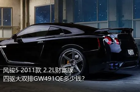 风骏5 2011款 2.2L财富版 四驱大双排GW491QE多少钱？