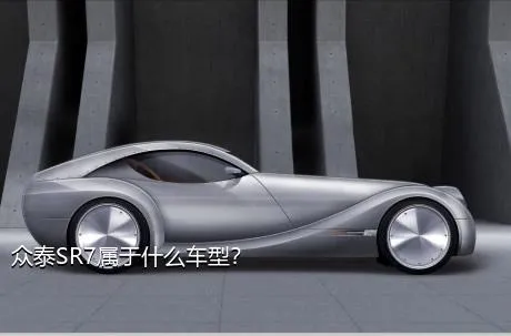 众泰SR7属于什么车型？