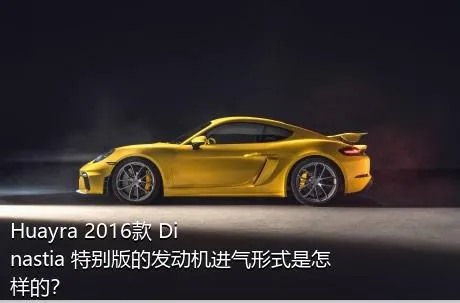 Huayra 2016款 Dinastia 特别版的发动机进气形式是怎样的？