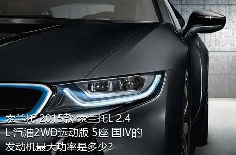 索兰托 2015款 索兰托L 2.4L 汽油2WD运动版 5座 国IV的发动机最大功率是多少？