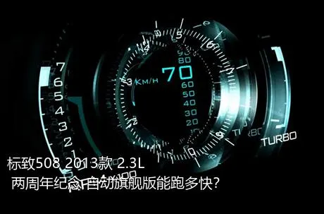 标致508 2013款 2.3L 两周年纪念 自动旗舰版能跑多快？