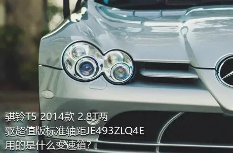 骐铃T5 2014款 2.8T两驱超值版标准轴距JE493ZLQ4E用的是什么变速箱？
