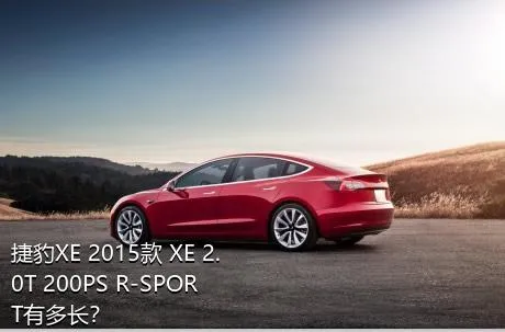捷豹XE 2015款 XE 2.0T 200PS R-SPORT有多长？