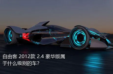 自由客 2012款 2.4 豪华版属于什么级别的车？