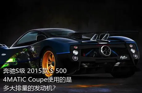 奔驰S级 2015款 S 500 4MATIC Coupe使用的是多大排量的发动机？