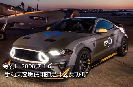 赛豹III 2008款 1.6L 手动天窗版使用的是什么发动机？