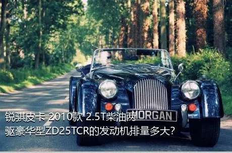 锐骐皮卡 2010款 2.5T柴油两驱豪华型ZD25TCR的发动机排量多大？