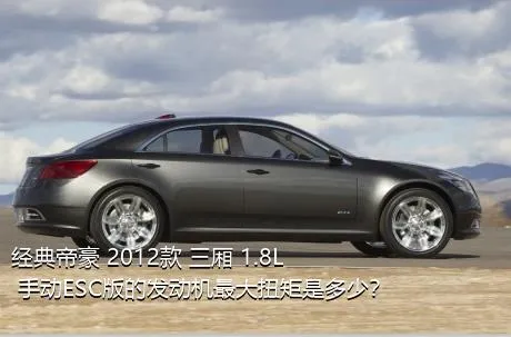 经典帝豪 2012款 三厢 1.8L 手动ESC版的发动机最大扭矩是多少？