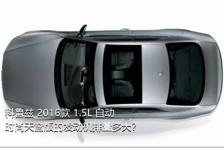 科鲁兹 2016款 1.5L 自动时尚天窗版的发动机排量多大？