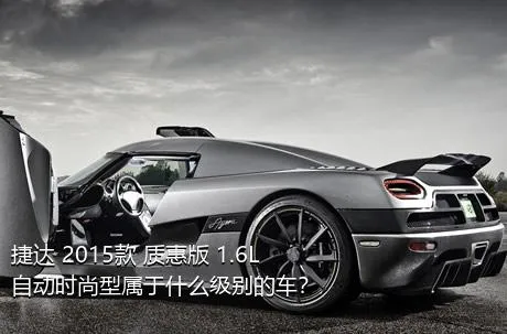 捷达 2015款 质惠版 1.6L 自动时尚型属于什么级别的车？