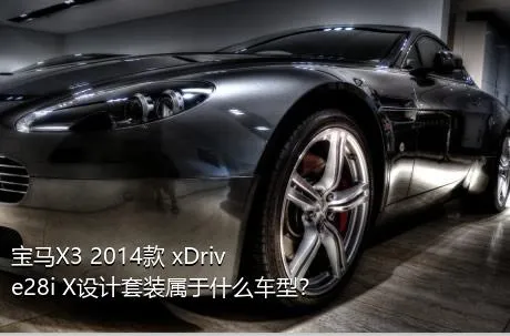 宝马X3 2014款 xDrive28i X设计套装属于什么车型？