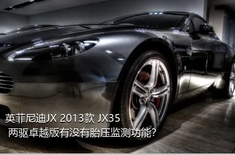 英菲尼迪JX 2013款 JX35 两驱卓越版有没有胎压监测功能？