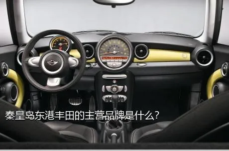 秦皇岛东港丰田的主营品牌是什么？