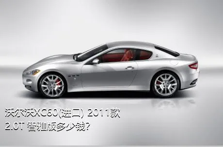 沃尔沃XC60(进口) 2011款 2.0T 智雅版多少钱？