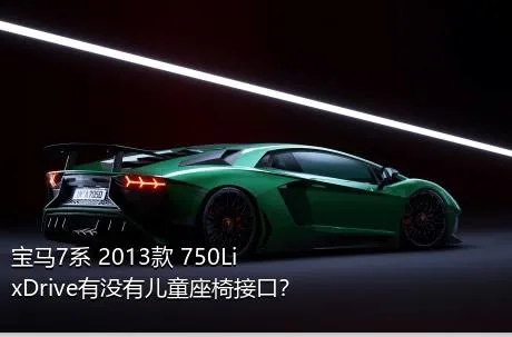 宝马7系 2013款 750Li xDrive有没有儿童座椅接口？