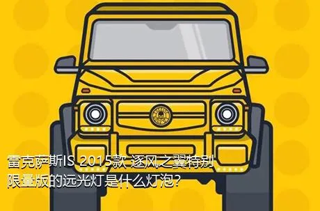 雷克萨斯IS 2015款 逐风之翼特别限量版的远光灯是什么灯泡？