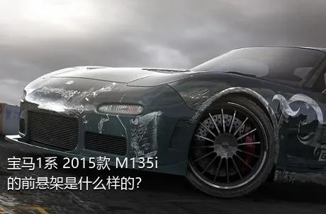 宝马1系 2015款 M135i的前悬架是什么样的？