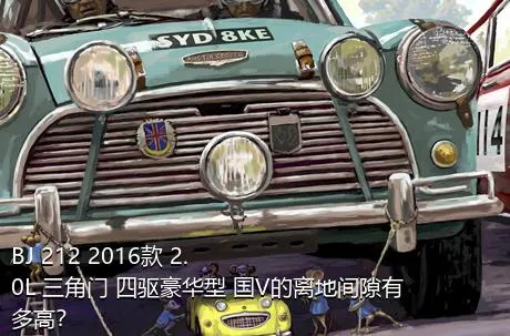 BJ 212 2016款 2.0L 三角门 四驱豪华型 国V的离地间隙有多高？