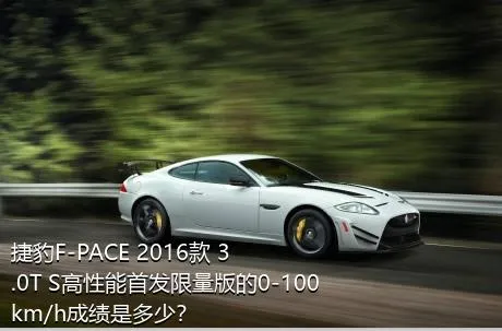 捷豹F-PACE 2016款 3.0T S高性能首发限量版的0-100km/h成绩是多少？